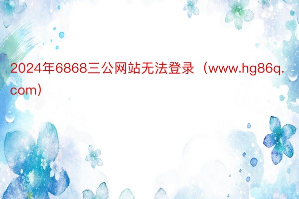 2024年6868三公网站无法登录（www.hg86q.com）