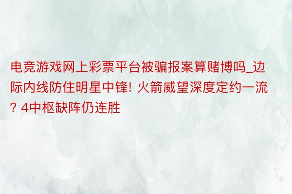 电竞游戏网上彩票平台被骗报案算赌博吗_边际内线防住明星中锋! 火箭威望深度定约一流? 4中枢缺阵仍连胜