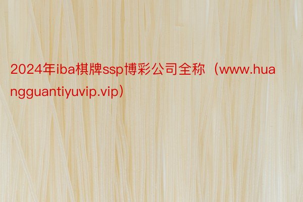 2024年iba棋牌ssp博彩公司全称（www.huangguantiyuvip.vip）
