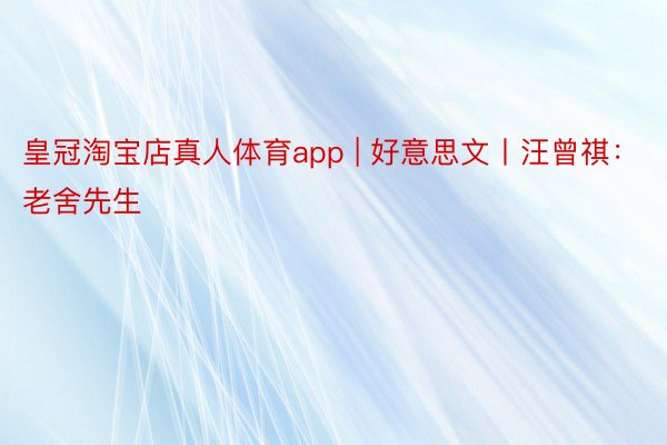 皇冠淘宝店真人体育app | 好意思文丨汪曾祺：老舍先生
