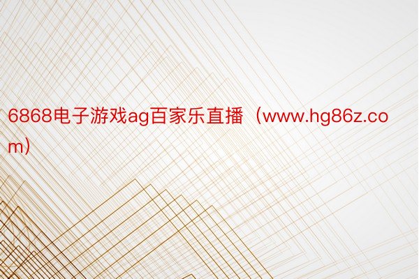 6868电子游戏ag百家乐直播（www.hg86z.com）