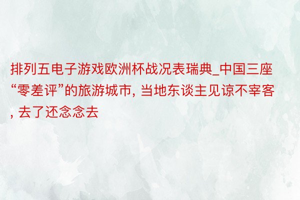排列五电子游戏欧洲杯战况表瑞典_中国三座“零差评”的旅游城市, 当地东谈主见谅不宰客, 去了还念念去