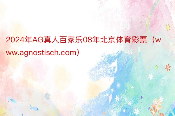 2024年AG真人百家乐08年北京体育彩票（www.agnostisch.com）