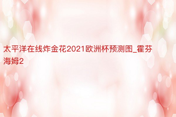 太平洋在线炸金花2021欧洲杯预测图_霍芬海姆2