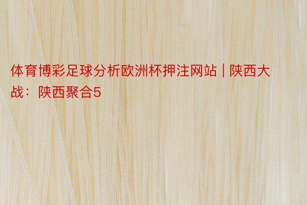 体育博彩足球分析欧洲杯押注网站 | 陕西大战：陕西聚合5