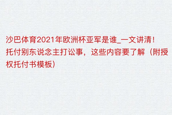 沙巴体育2021年欧洲杯亚军是谁_一文讲清！托付别东说念主打讼事，这些内容要了解（附授权托付书模板）