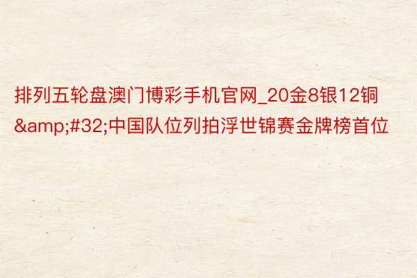 排列五轮盘澳门博彩手机官网_20金8银12铜&#32;中国队位列拍浮世锦赛金牌榜首位