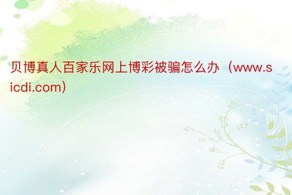 贝博真人百家乐网上博彩被骗怎么办（www.sicdi.com）