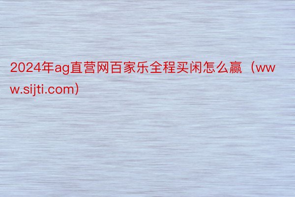 2024年ag直营网百家乐全程买闲怎么赢（www.sijti.com）