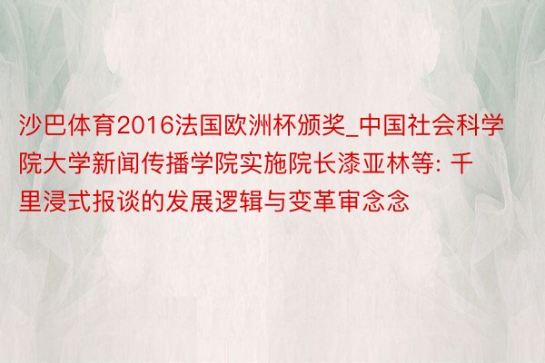 沙巴体育2016法国欧洲杯颁奖_中国社会科学院大学新闻传播学院实施院长漆亚林等: 千里浸式报谈的发展逻辑与变革审念念