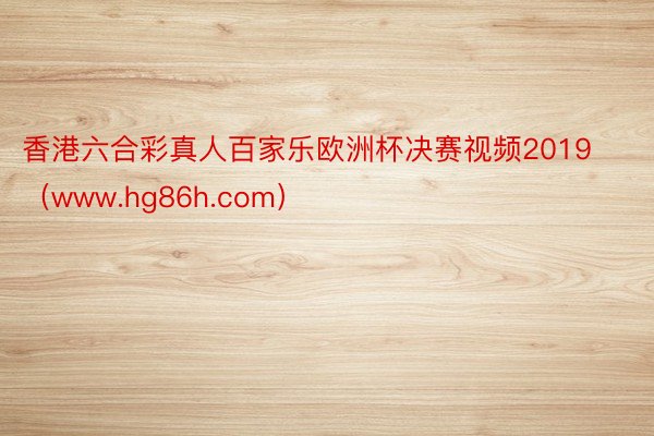 香港六合彩真人百家乐欧洲杯决赛视频2019(www.hg86h.com)