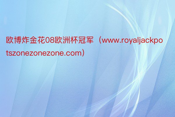 欧博炸金花08欧洲杯冠军（www.royaljackpotszonezonezone.com）