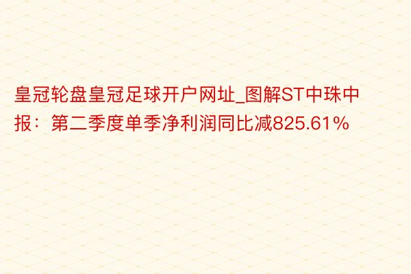皇冠轮盘皇冠足球开户网址_图解ST中珠中报：第二季度单季净利润同比减825.61%