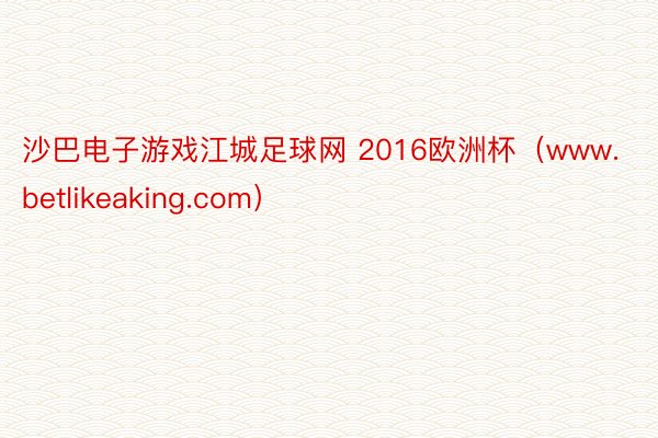 沙巴电子游戏江城足球网 2016欧洲杯（www.betlikeaking.com）