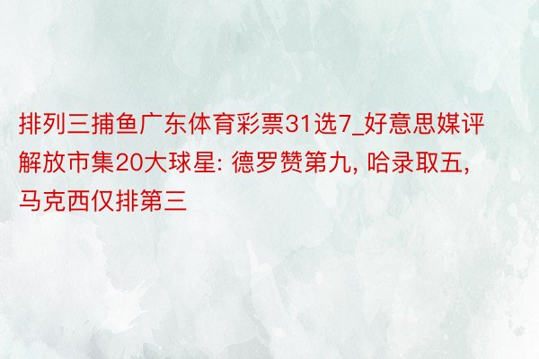 排列三捕鱼广东体育彩票31选7_好意思媒评解放市集20大球星: 德罗赞第九, 哈录取五, 马克西仅排第三