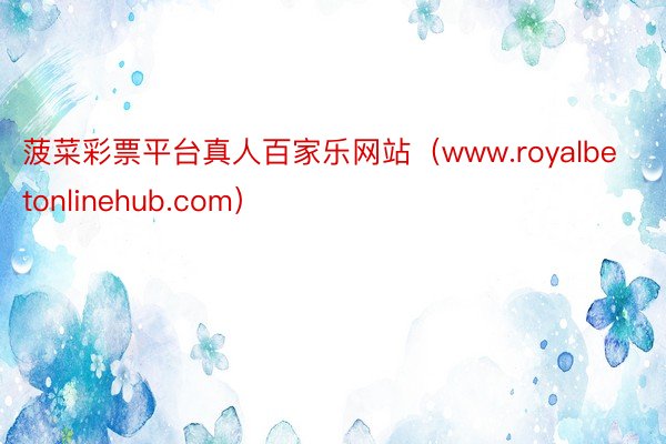 菠菜彩票平台真人百家乐网站（www.royalbetonlinehub.com）