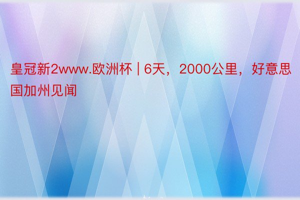皇冠新2www.欧洲杯 | 6天，2000公里，好意思国加州见闻