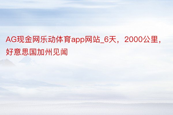 AG现金网乐动体育app网站_6天，2000公里，好意思国加州见闻