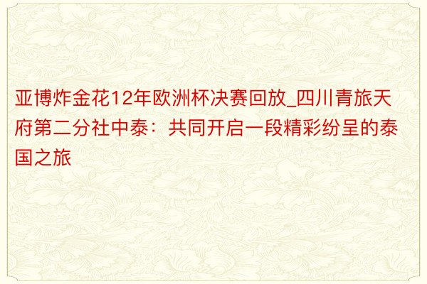 亚博炸金花12年欧洲杯决赛回放_四川青旅天府第二分社中泰：共同开启一段精彩纷呈的泰国之旅