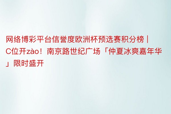 网络博彩平台信誉度欧洲杯预选赛积分榜 | C位开zào！南京路世纪广场「仲夏冰爽嘉年华」限时盛开