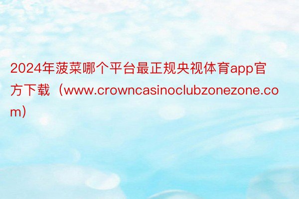 2024年菠菜哪个平台最正规央视体育app官方下载（www.crowncasinoclubzonezone.com）