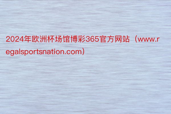 2024年欧洲杯场馆博彩365官方网站（www.regalsportsnation.com）