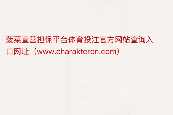菠菜直营担保平台体育投注官方网站查询入口网址（www.charakteren.com）
