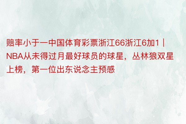 赔率小于一中国体育彩票浙江66浙江6加1 | NBA从未得过月最好球员的球星，丛林狼双星上榜，第一位出东说念主预感