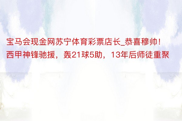 宝马会现金网苏宁体育彩票店长_恭喜穆帅！西甲神锋驰援，轰21球5助，13年后师徒重聚