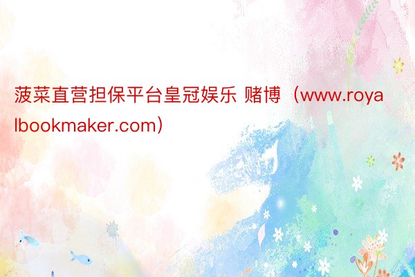 菠菜直营担保平台皇冠娱乐 赌博（www.royalbookmaker.com）
