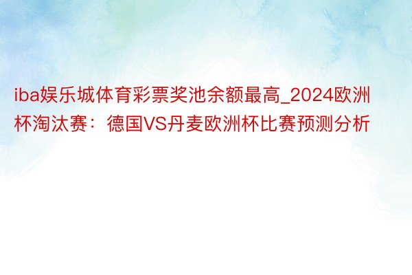 iba娱乐城体育彩票奖池余额最高_2024欧洲杯淘汰赛：德国VS丹麦欧洲杯比赛预测分析