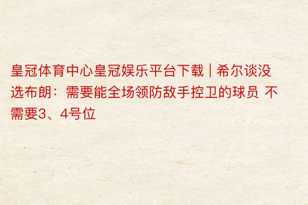 皇冠体育中心皇冠娱乐平台下载 | 希尔谈没选布朗：需要能全场领防敌手控卫的球员 不需要3、4号位