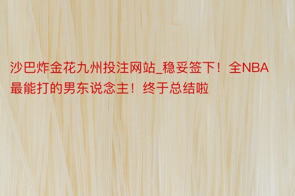 沙巴炸金花九州投注网站_稳妥签下！全NBA最能打的男东说念主！终于总结啦