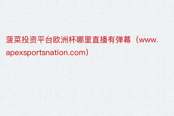 菠菜投资平台欧洲杯哪里直播有弹幕（www.apexsportsnation.com）