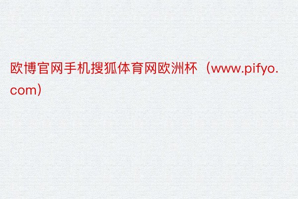 欧博官网手机搜狐体育网欧洲杯（www.pifyo.com）