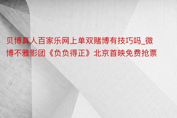 贝博真人百家乐网上单双赌博有技巧吗_微博不雅影团《负负得正》北京首映免费抢票