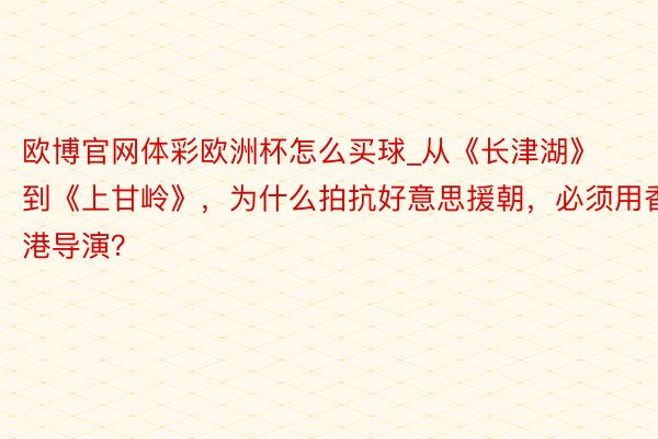欧博官网体彩欧洲杯怎么买球_从《长津湖》到《上甘岭》，为什么拍抗好意思援朝，必须用香港导演？