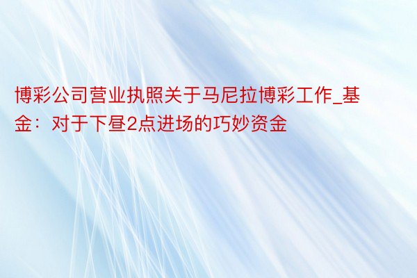 博彩公司营业执照关于马尼拉博彩工作_基金：对于下昼2点进场的巧妙资金