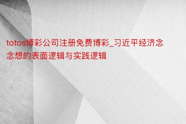 totos博彩公司注册免费博彩_习近平经济念念想的表面逻辑与实践逻辑