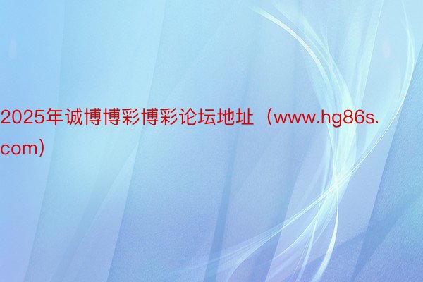2025年诚博博彩博彩论坛地址（www.hg86s.com）
