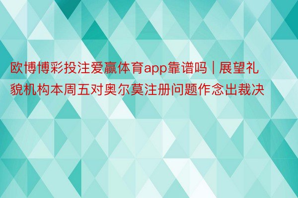 欧博博彩投注爱赢体育app靠谱吗 | 展望礼貌机构本周五对奥尔莫注册问题作念出裁决