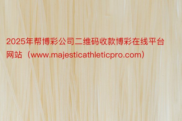 2025年帮博彩公司二维码收款博彩在线平台网站（www.majesticathleticpro.com）