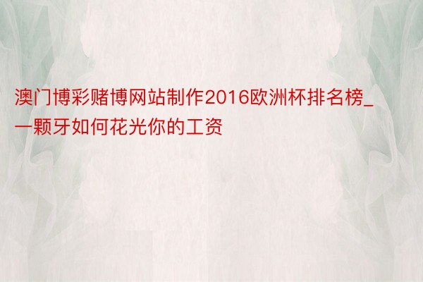 澳门博彩赌博网站制作2016欧洲杯排名榜_一颗牙如何花光你的工资