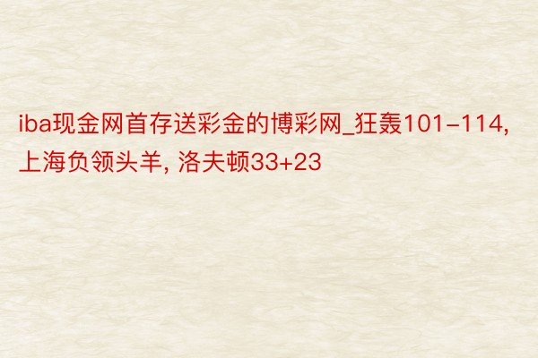 iba现金网首存送彩金的博彩网_狂轰101-114, 上海负领头羊, 洛夫顿33+23