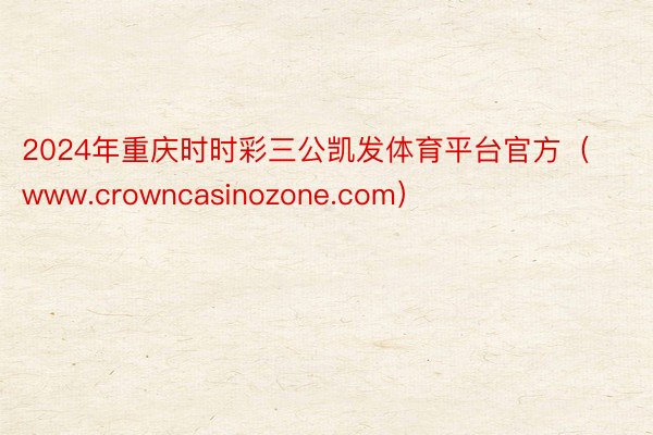 2024年重庆时时彩三公凯发体育平台官方（www.crowncasinozone.com）