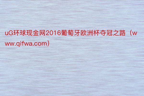 uG环球现金网2016葡萄牙欧洲杯夺冠之路（www.qifwa.com）