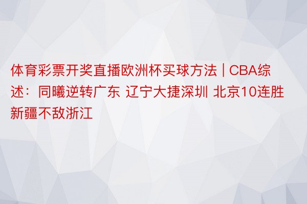 体育彩票开奖直播欧洲杯买球方法 | CBA综述：同曦逆转广东 辽宁大捷深圳 北京10连胜 新疆不敌浙江