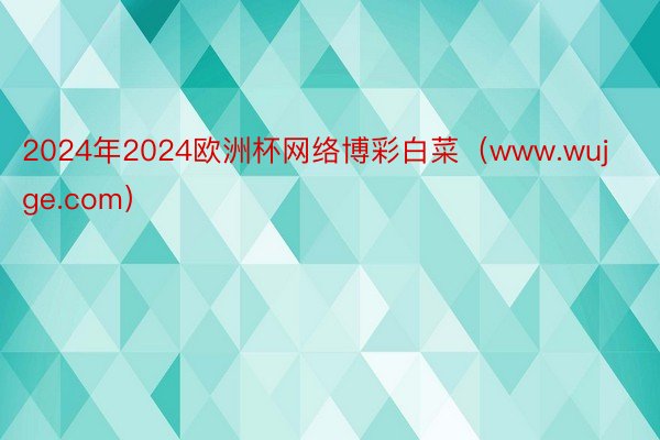 2024年2024欧洲杯网络博彩白菜（www.wujge.com）