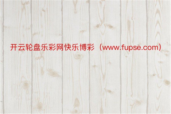 开云轮盘乐彩网快乐博彩（www.fupse.com）