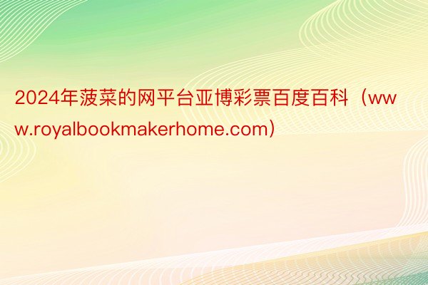 2024年菠菜的网平台亚博彩票百度百科（www.royalbookmakerhome.com）